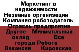 Маркетинг в недвижимости › Название организации ­ Компания-работодатель › Отрасль предприятия ­ Другое › Минимальный оклад ­ 45 000 - Все города Работа » Вакансии   . Кировская обл.,Соломинцы д.